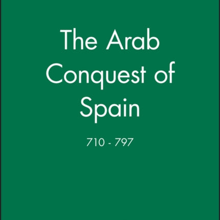 The Arab Conquest of Spain: 710 - 797