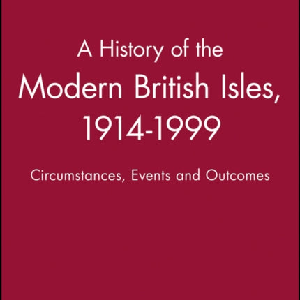 A History of the Modern British Isles, 1914-1999: Circumstances, Events and Outcomes