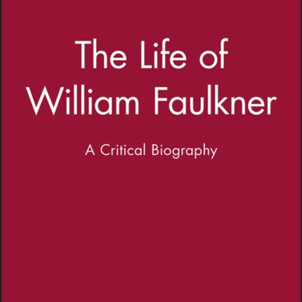 The Life of William Faulkner: A Critical Biography