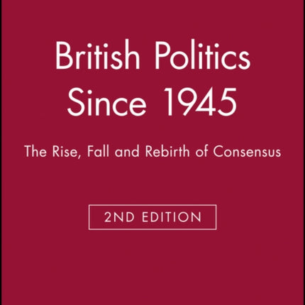 British Politics Since 1945: The Rise, Fall and Rebirth of Consensus