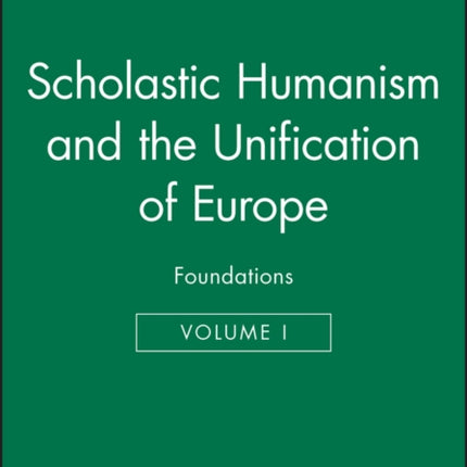 Scholastic Humanism and the Unification of Europe, Volume I: Foundations