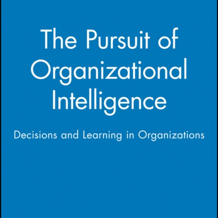 The Pursuit of Organizational Intelligence: Decisions and Learning in Organizations