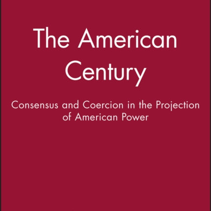 The American Century: Consensus and Coercion in the Projection of American Power