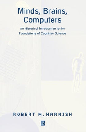 Minds, Brains, Computers: An Historical Introduction to the Foundations of Cognitive Science