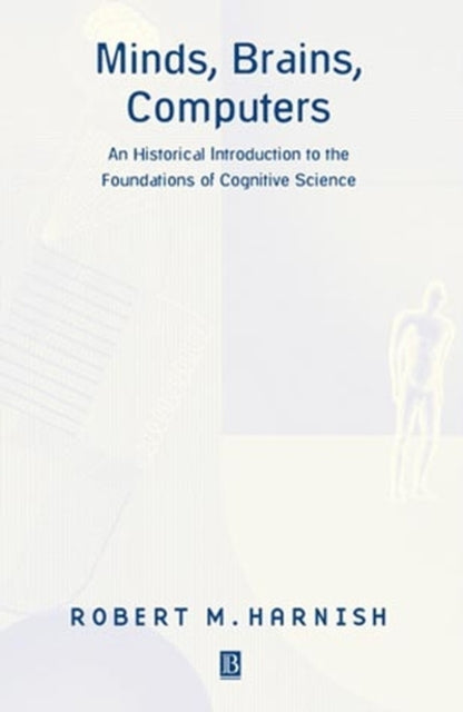 Minds, Brains, Computers: An Historical Introduction to the Foundations of Cognitive Science