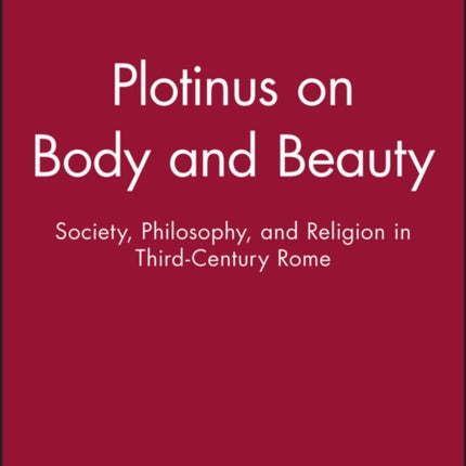 Plotinus on Body and Beauty: Society, Philosophy, and Religion in Third-Century Rome