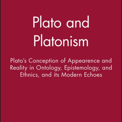 Plato and Platonism: Plato's Conception of Appearence and Reality in Ontology, Epistemology, and Ethnics, and its Modern Echoes