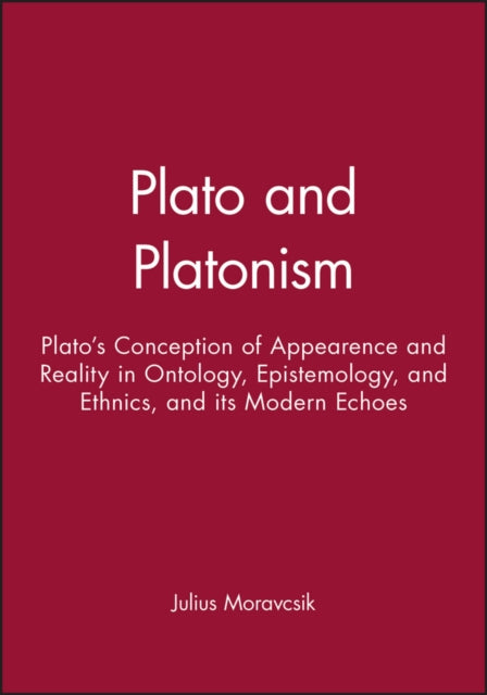 Plato and Platonism: Plato's Conception of Appearence and Reality in Ontology, Epistemology, and Ethnics, and its Modern Echoes