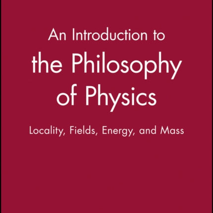 An Introduction to the Philosophy of Physics: Locality, Fields, Energy, and Mass