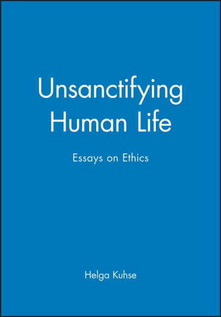 Unsanctifying Human Life: Essays on Ethics