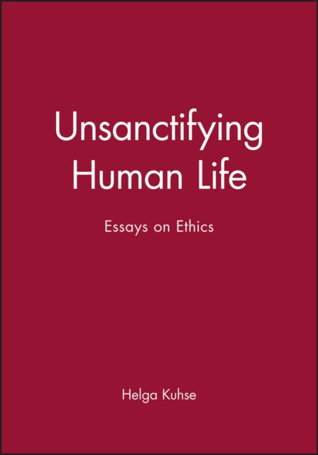 Unsanctifying Human Life: Essays on Ethics