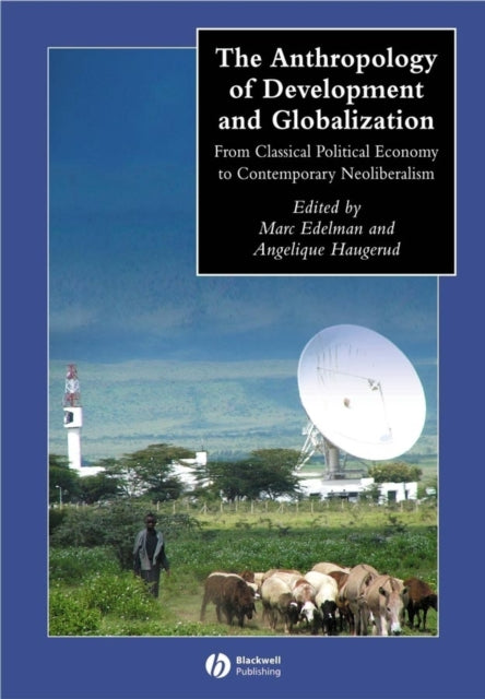 The Anthropology of Development and Globalization: From Classical Political Economy to Contemporary Neoliberalism