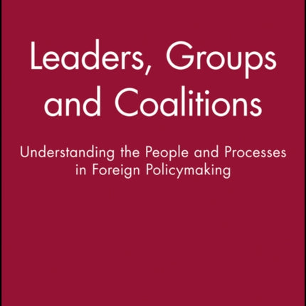 Leaders, Groups and Coalitions: Understanding the People and Processes in Foreign Policymaking