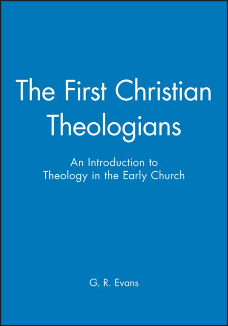 The First Christian Theologians: An Introduction to Theology in the Early Church