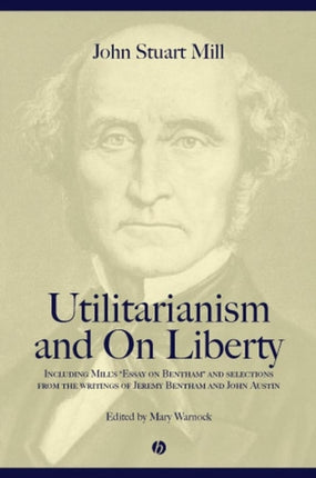 Utilitarianism and On Liberty: Including Mill's 'Essay on Bentham' and Selections from the Writings of Jeremy Bentham and John Austin