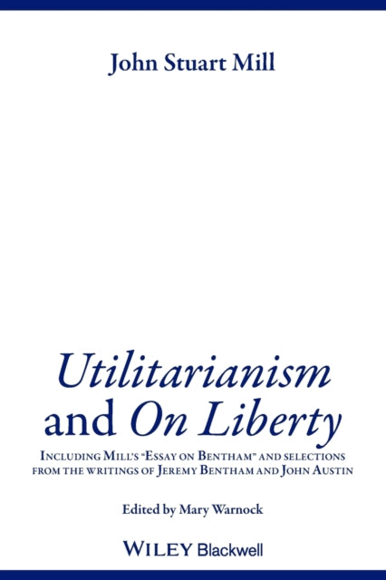 Utilitarianism and On Liberty: Including Mill's 'Essay on Bentham' and Selections from the Writings of Jeremy Bentham and John Austin