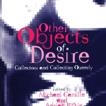 Other Objects of Desire: Collectors and Collecting Queerly