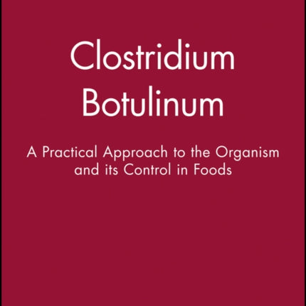 Clostridium Botulinum: A Practical Approach to the Organism and its Control in Foods