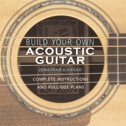 Build Your Own Acoustic Guitar: Complete Instructions and Full-Size Plans