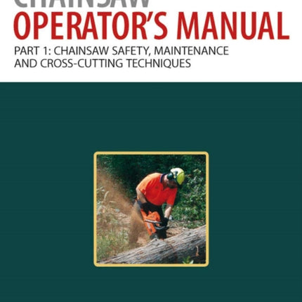 Chainsaw Operator's Manual: Chainsaw Safety, Maintenance and Cross-cutting Techniques