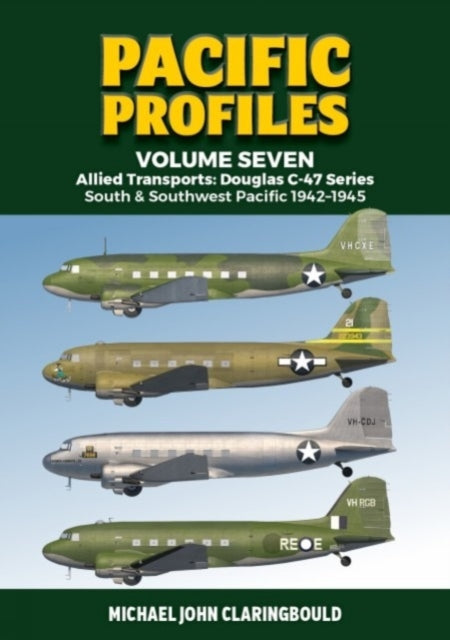 Pacific Profiles Volume Seven: Allied Transports: Douglas C-47 Series South & Southwest Pacific 1942-1945