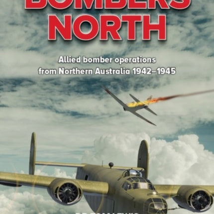 Bombers North: Allied Bomber Operations from Northern Australia 1942-1945