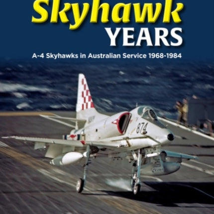 The Skyhawk Years: The A-4 Skyhawk in Australian Service 1968 – 1984