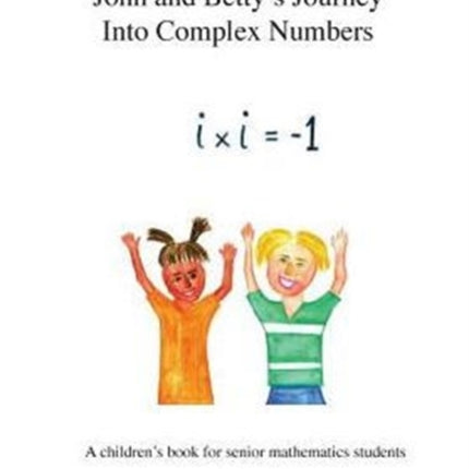 John and Bettys Journey Into Complex Numbers A childrens book for senior mathematics students