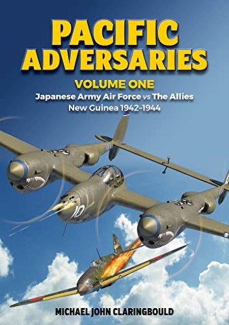 Pacific Adversaries - Volume One: Japanese Army Air Force vs the Allies New Guinea 1942-1944