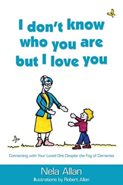 I dont know who you are but I love you Connecting with your loved one despite the fog of dementia