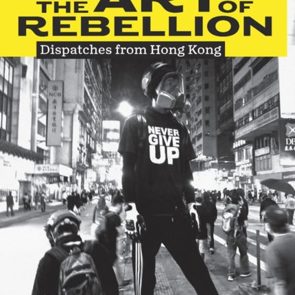 The Art of Rebellion Dispatches from Hong Kong