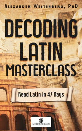 Decoding Latin Masterclass Read Latin in 47 Days