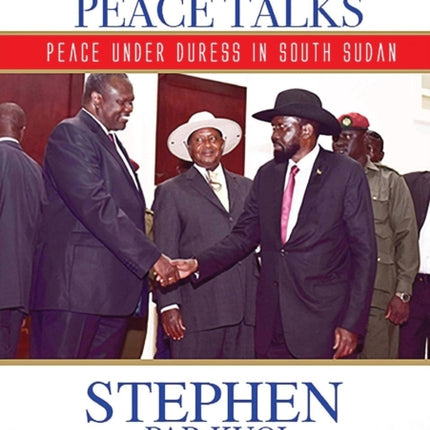 WAR TALK AT PEACE TALKS PEACE UNDER DURESS IN SOUTH SUDAN