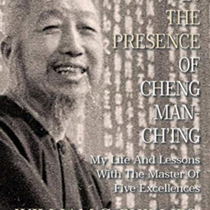 In The Presence Of Cheng ManChing My Life And Lessons With The Master Of Five Excellences