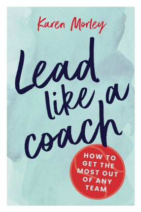Lead Like a Coach How to get the most out of any team