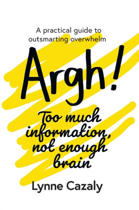 Argh Too much information not enough brain A practical guide to outsmarting overwhelm