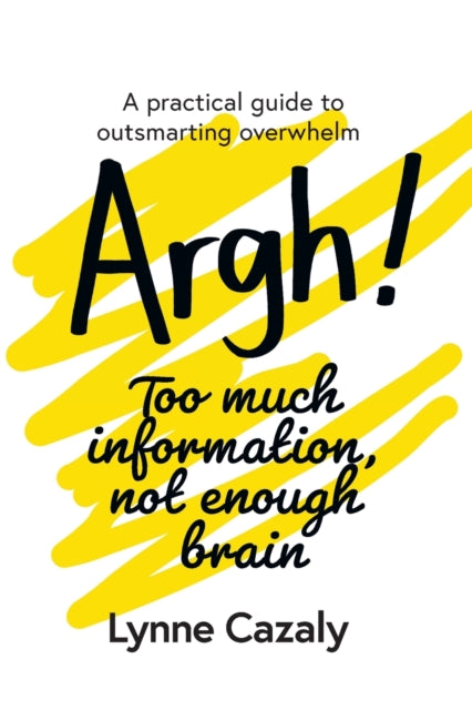 Argh Too much information not enough brain A practical guide to outsmarting overwhelm