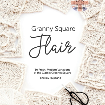 Granny Square Flair UK Terms Edition 50 Fresh Modern Variations of the Classic Crochet Square