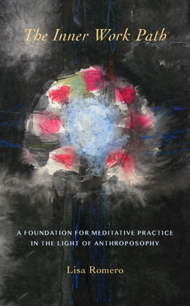 The Inner Work Path A Foundation for Meditative Practice in the Light of Anthroposophy