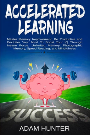 Accelerated Learning Master Memory Improvement Be Productive and Declutter Your Mind To Boost Your IQ Through Insane Focus Unlimited Memory Photographic Memory Speed Reading and Mindfulness