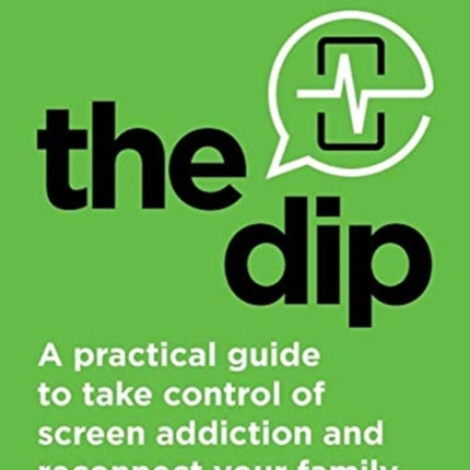 The Dip A practical guide to take control of screen addiction and reconnect your family For parents of teenagers