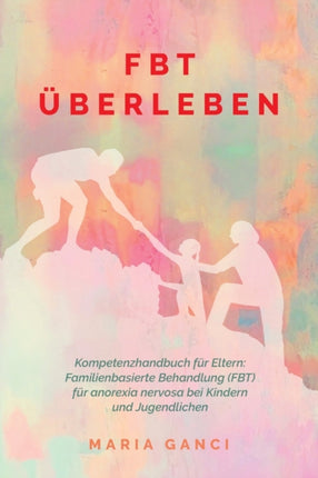 FBT berleben Kompetenzhandbuch fr Eltern Familienbasierte Behandlung FBT fr Anorexia nervosa bei Kindern und Jugendlichen