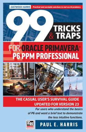 99 Tricks and Traps for Oracle Primavera P6 PPM Professional: The Casual User’s Survival Guide Updated for Version 23: 2024