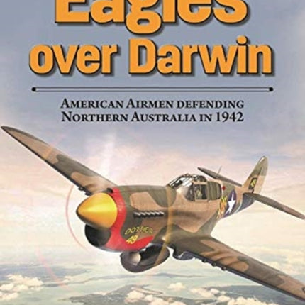 Eagles Over Darwin: American Airmen Defending Northern Australia in 1942