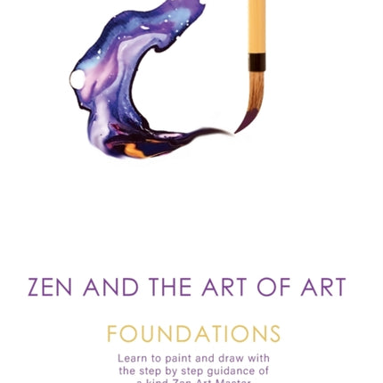Zen and the Art of Art Foundations Learn to paint and draw with the step by step guidance of a kind Zen Art Master 1