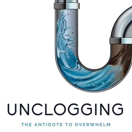 Unclogging The Antidote To Overwhelm