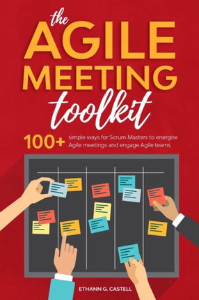 The Agile Meeting Toolkit 100 simple ways for Scrum Masters to energise Agile meetings and engage Agile teams