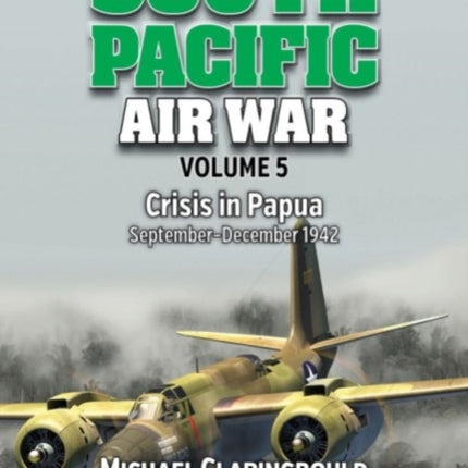 South Pacific Air War Volume 5: Crisis in Papua September – December 1942