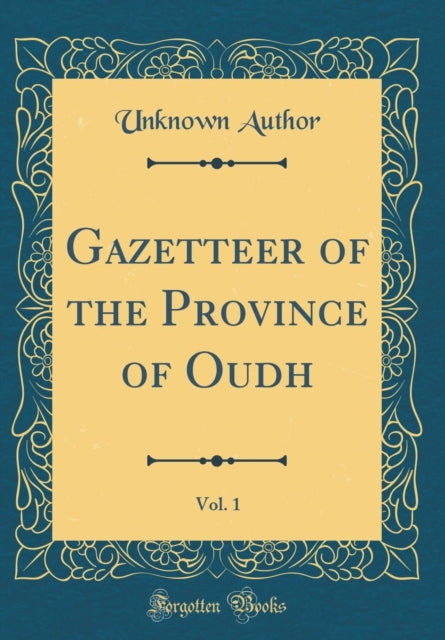 Gazetteer of the Province of Oudh, Vol. 1 (Classic Reprint)