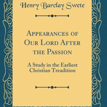 Appearances of Our Lord After the Passion A Study in the Earliest Christian Treadition Classic Reprint